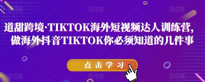 道甜跨境·TIKTOK海外短视频达人训练营，做海外抖音TIKTOK你必须知道的几件事|小鸡网赚博客