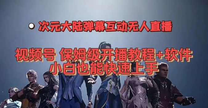 视频号次元大陆弹幕互动无人直播，视频号保姆级开播教程+软件，小白也能快速上手|小鸡网赚博客
