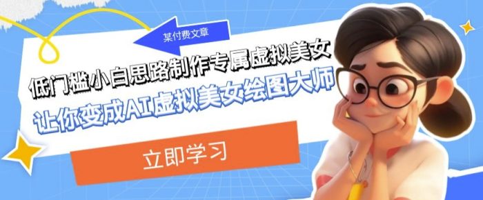某公众号付费文章:低门槛小白思路制作专属虚拟美女让你变成AI虚拟美女绘图大师|小鸡网赚博客