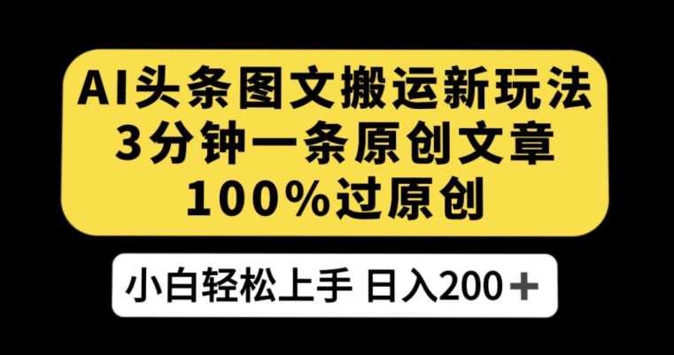 AI头条图文搬运新玩法，3分钟一条原创文章，100%过原创轻松日入200+【揭秘】|小鸡网赚博客