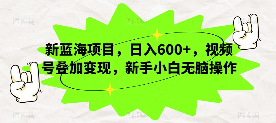 新蓝海项目，日入600+，视频号叠加变现，新手小白无脑操作【揭秘】|小鸡网赚博客