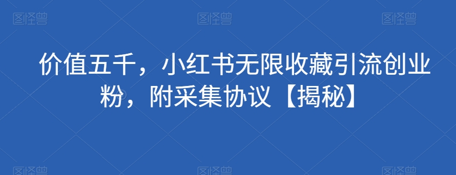 价值五千，小红书无限收藏引流创业粉，附采集协议【揭秘】|小鸡网赚博客