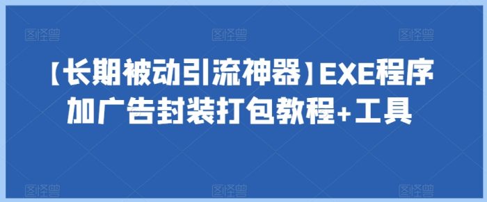 【长期被动引流神器】EXE程序加广告封装打包教程+工具|小鸡网赚博客