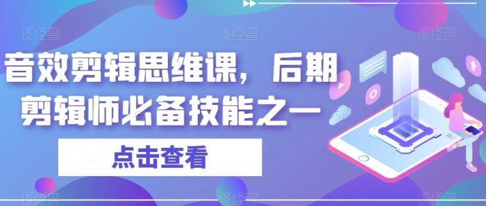 音效剪辑思维课，后期剪辑师必备技能之一|小鸡网赚博客