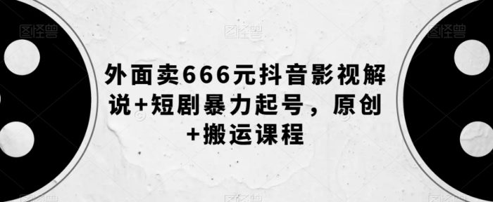 外面卖666元抖音影视解说+短剧暴力起号，原创+搬运课程|小鸡网赚博客