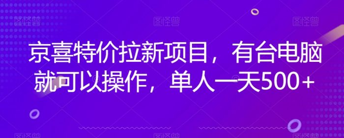 京喜特价拉新新玩法，有台电脑就可以操作，单人一天500+【揭秘】|小鸡网赚博客
