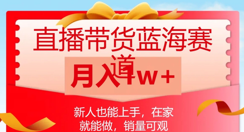 直播带货蓝海赛道，新人也能上手，在家就能做，销量可观，月入1w【揭秘】|小鸡网赚博客