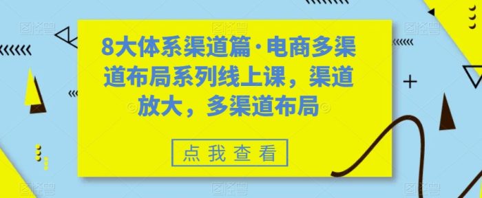 8大体系渠道篇·电商多渠道布局系列线上课，渠道放大，多渠道布局|小鸡网赚博客