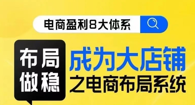八大体系布局篇·布局做稳，成为大店的电商布局线上课|小鸡网赚博客