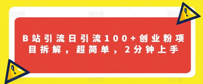 B站引流日引流100+创业粉项目拆解，超简单，2分钟上手【揭秘】|小鸡网赚博客