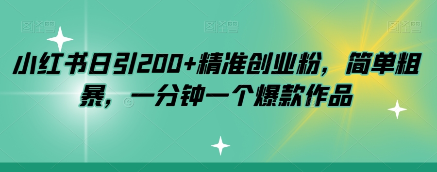 小红书日引200+精准创业粉，简单粗暴，一分钟一个爆款作品【揭秘】|小鸡网赚博客
