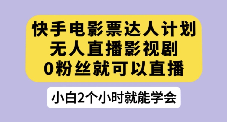 快手电影票达人计划，无人直播影视剧，0粉丝就可以直播【揭秘】|小鸡网赚博客