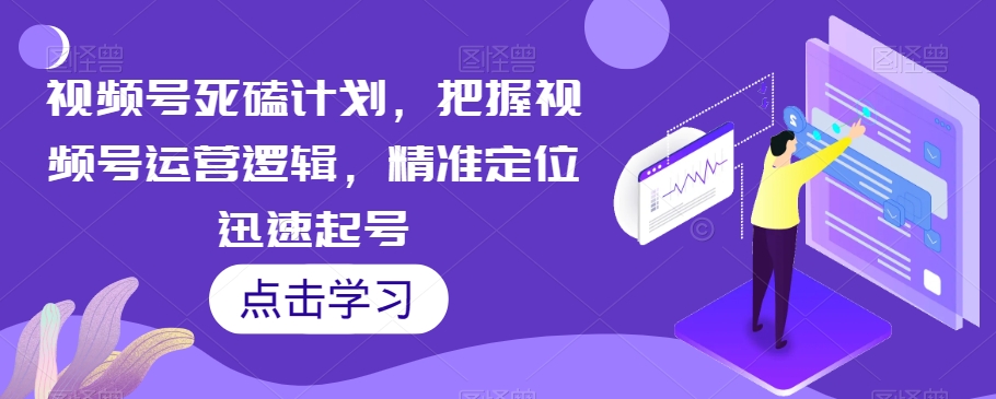 视频号死磕计划，把握视频号运营逻辑，精准定位迅速起号|小鸡网赚博客