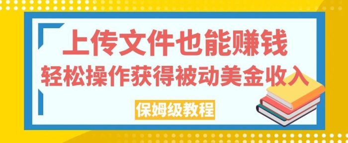 上传文件也能赚钱，轻松操作获得被动美金收入，保姆级教程【揭秘】|小鸡网赚博客