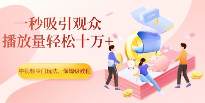 中视频冷门玩法，一秒吸引观众，播放量轻松十万+，保姆级教程【揭秘】|小鸡网赚博客