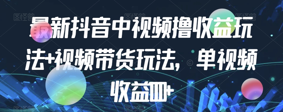 最新抖音中视频撸收益玩法+视频带货，单视频收益1000+|小鸡网赚博客