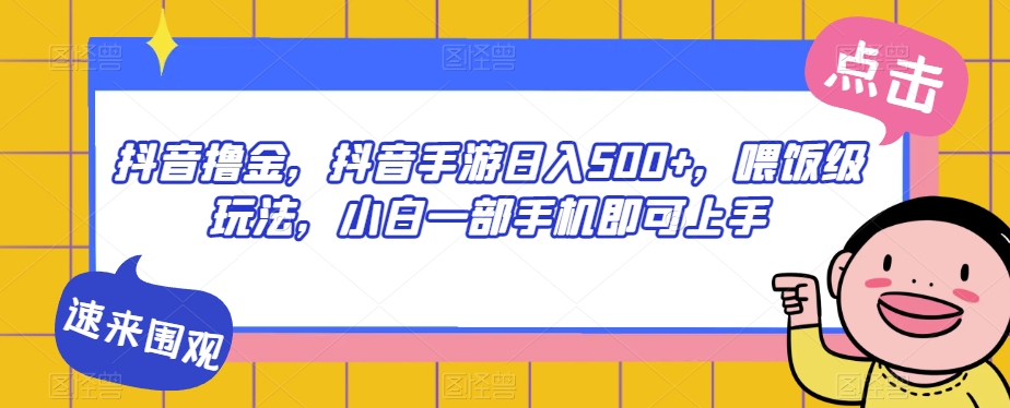 抖音撸金，抖音手游日入500+，喂饭级玩法，小白一部手机即可上手【揭秘】|小鸡网赚博客