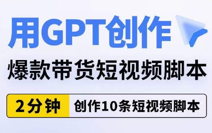 用GPT创作爆款带货短视频脚本，2分钟创作10条短视频脚本|小鸡网赚博客