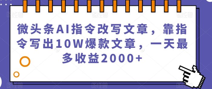 微头条AI指令改写文章，靠指令写出10W爆款文章，一天最多收益2000+【揭秘】|小鸡网赚博客
