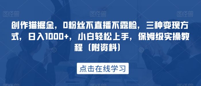 创作猫掘金，0粉丝不直播不露脸，三种变现方式，日入1000+，小白轻松上手，保姆级实操教程（附资料）|小鸡网赚博客