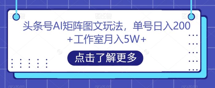 头条号AI矩阵图文玩法,单号日入200+工作室月入5W+【揭秘】|小鸡网赚博客