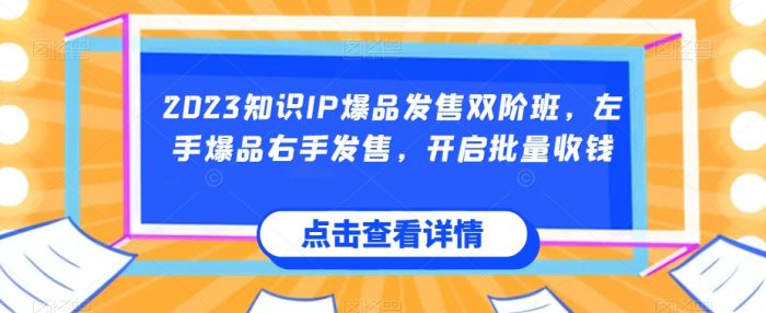 2023知识IP爆品发售双阶班,左手爆品右手发售,开启批量收钱|小鸡网赚博客
