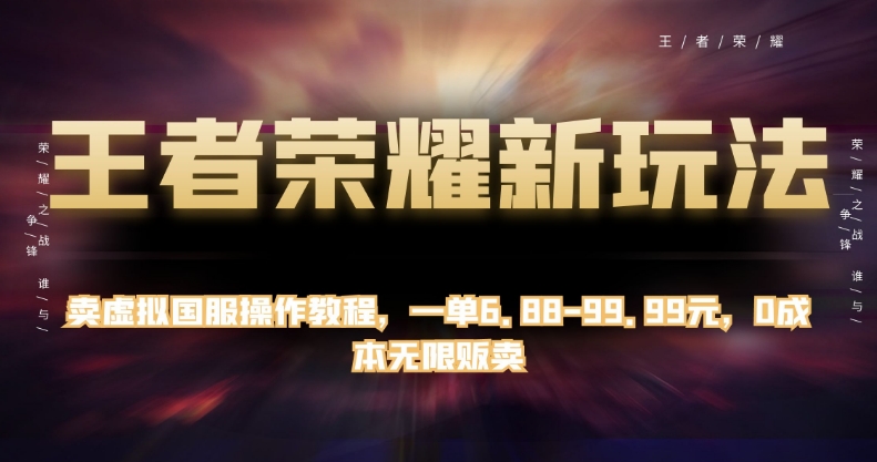 王者荣耀新玩法，卖虚拟国服操作教程，一单6.88-99.99元，0成本无限贩卖【揭秘】|小鸡网赚博客