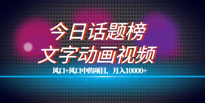 最新今日话题+文字动画视频风口项目教程，单条作品百万流量，月入10000+【揭秘】|小鸡网赚博客