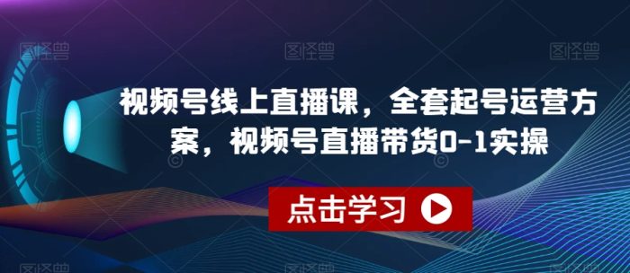 视频号线上直播课，全套起号运营方案，视频号直播带货0-1实操|小鸡网赚博客