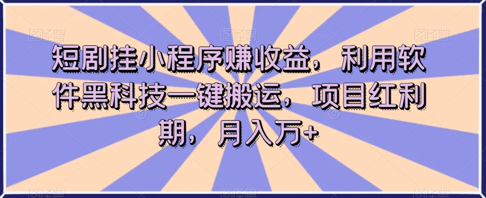 短剧挂小程序赚收益，利用软件黑科技一键搬运，项目红利期，月入万+【揭秘】|小鸡网赚博客