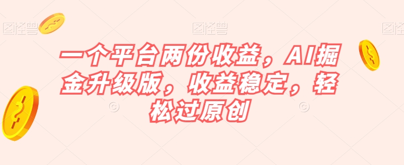 一个平台两份收益，AI掘金升级版，收益稳定，轻松过原创【揭秘】|小鸡网赚博客