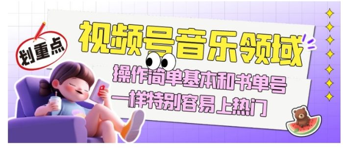 视频号音乐领域项目玩法，操作简单基本和书单号一样，特别容易上热门【揭秘】|小鸡网赚博客