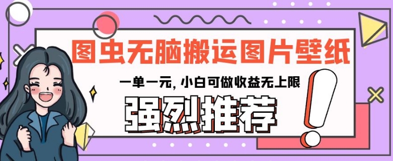 图虫无脑搬运图片壁纸，一单一元，小白可做收益无上限【揭秘】|小鸡网赚博客