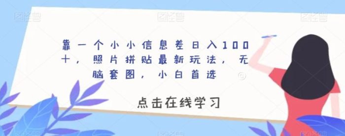 靠一个小小信息差日入100+,照片拼贴最新玩法,无脑套图,小白首选【揭秘】|小鸡网赚博客