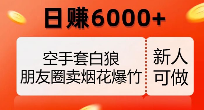 空手套白狼，朋友圈卖烟花爆竹，日赚6000+【揭秘】|小鸡网赚博客