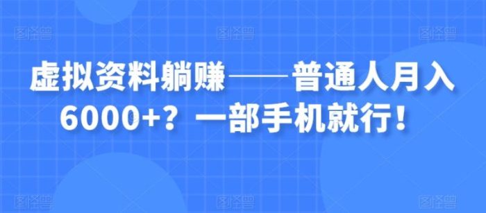 虚拟资料躺赚——普通人月入6000+?一部手机就行!|小鸡网赚博客