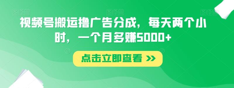 视频号搬运撸广告分成，每天两个小时，一个月多赚5000+|小鸡网赚博客