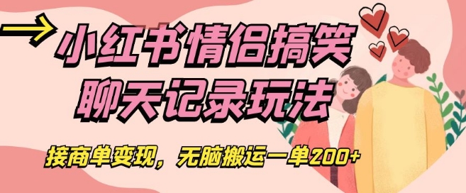 小红书情侣搞笑聊天记录玩法，接商单变现，无脑搬运一单200+【揭秘】|小鸡网赚博客