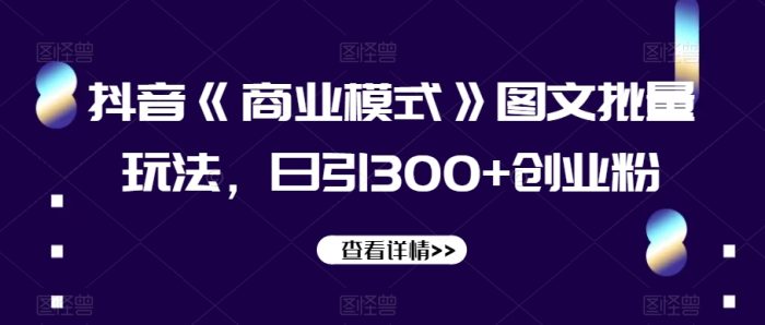 抖音《商业模式》图文批量玩法,日引300+创业粉【揭秘】|小鸡网赚博客