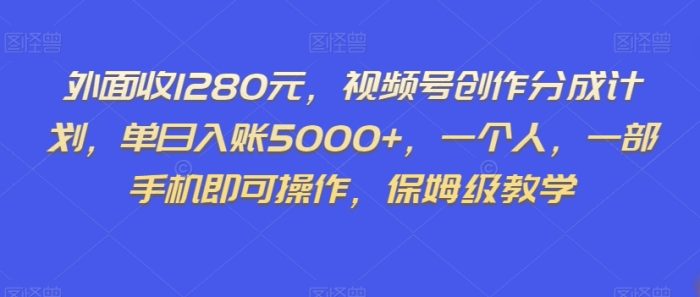 外面收1280元，视频号创作分成计划，单日入账5000+，一个人，一部手机即可操作，保姆级教学【揭秘】|小鸡网赚博客