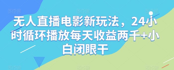 无人直播电影新玩法，24小时循环播放每天收益两千+小白闭眼干【揭秘】|小鸡网赚博客