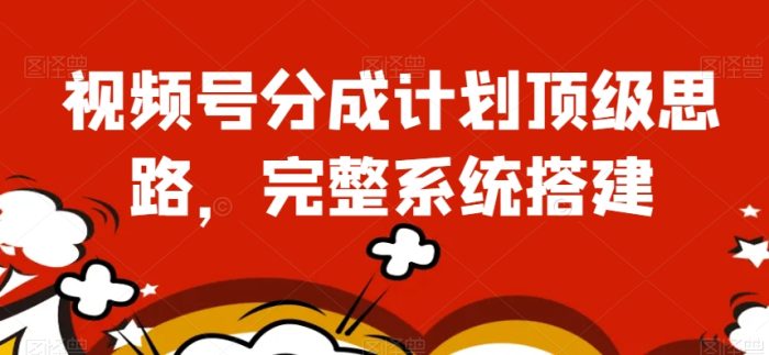 视频号分成计划顶级思路，完整系统搭建【揭秘】|小鸡网赚博客