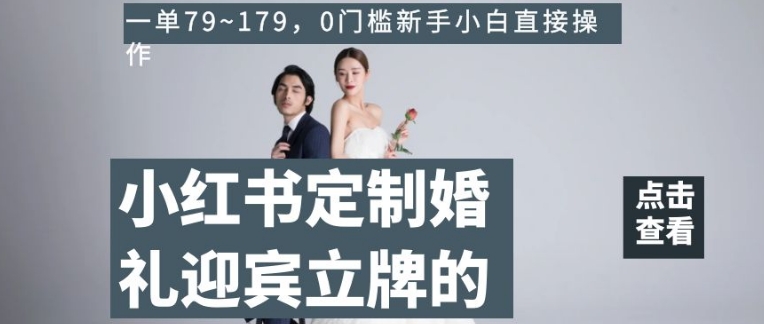 小红书定制婚礼迎宾立牌的项目，一单79~179，0门槛新手小白直接操作【揭秘】|小鸡网赚博客
