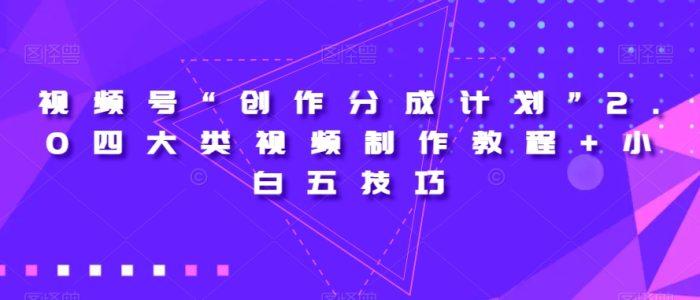 视频号“创作分成计划”2.0四大类视频制作教程+小白五技巧【揭秘】|小鸡网赚博客