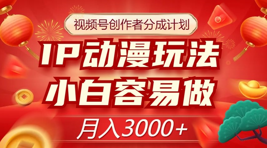 视频号创作者分成计划，IP动漫玩法，小白容易做，月入3000+【揭秘】|小鸡网赚博客