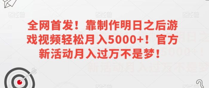 全网首发!靠制作明日之后游戏视频轻松月入5000+!官方新活动月入过万不是梦!【揭秘】|小鸡网赚博客