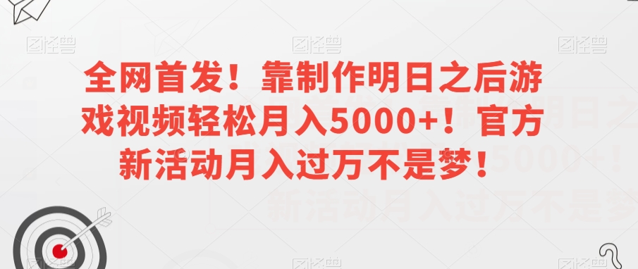 全网首发！靠制作明日之后游戏视频轻松月入5000+！官方新活动月入过万不是梦！【揭秘】|小鸡网赚博客