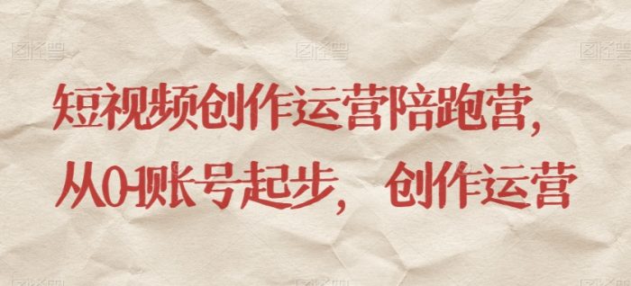 短视频创作运营陪跑营，​从0~1账号起步，创作运营|小鸡网赚博客