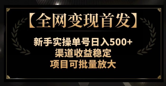 【全网变现首发】新手实操单号日入500+，渠道收益稳定，项目可批量放大【揭秘】|小鸡网赚博客