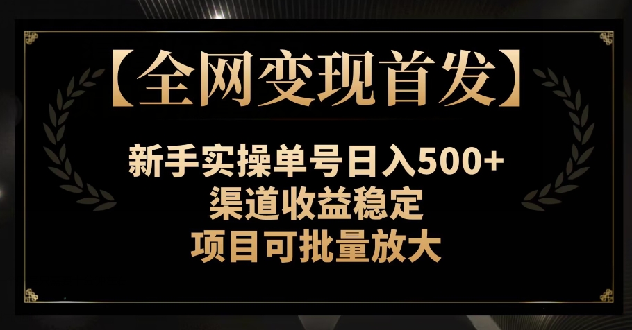 【全网变现首发】新手实操单号日入500+，渠道收益稳定，项目可批量放大【揭秘】|小鸡网赚博客